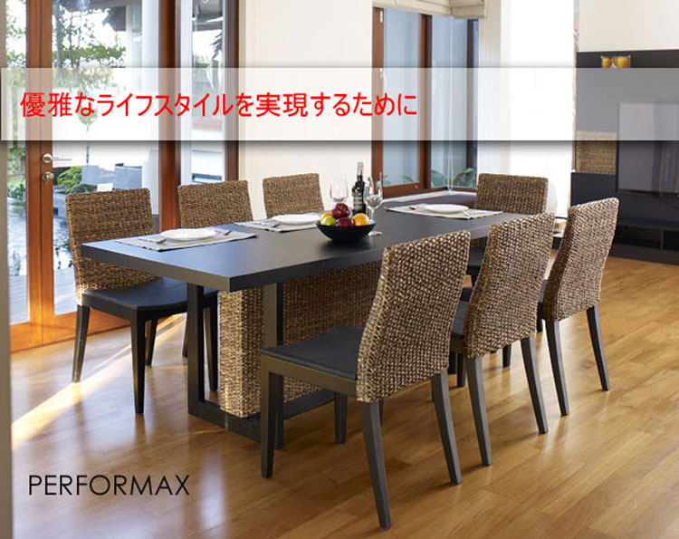 タイの家具メーカー。PERFORMAX（パフォーマックス） ウォーターヒヤシンスを使用したインテリア家具を中心に販売。社長自ら家具のデザインを手掛け、2006年タイ国際家具見本市（TIFF）にてベストリビングルーム家具（Best Living Room Furniture）など様々な賞を受賞。欧米やアジアなど世界各国で注目を浴びている